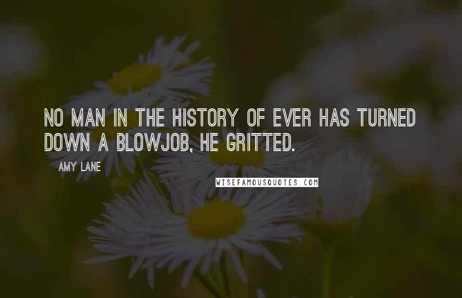 Amy Lane Quotes: No man in the history of ever has turned down a blowjob, he gritted.