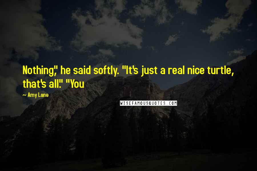 Amy Lane Quotes: Nothing," he said softly. "It's just a real nice turtle, that's all." "You