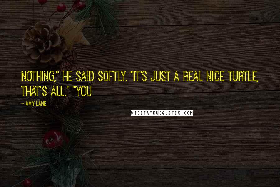 Amy Lane Quotes: Nothing," he said softly. "It's just a real nice turtle, that's all." "You