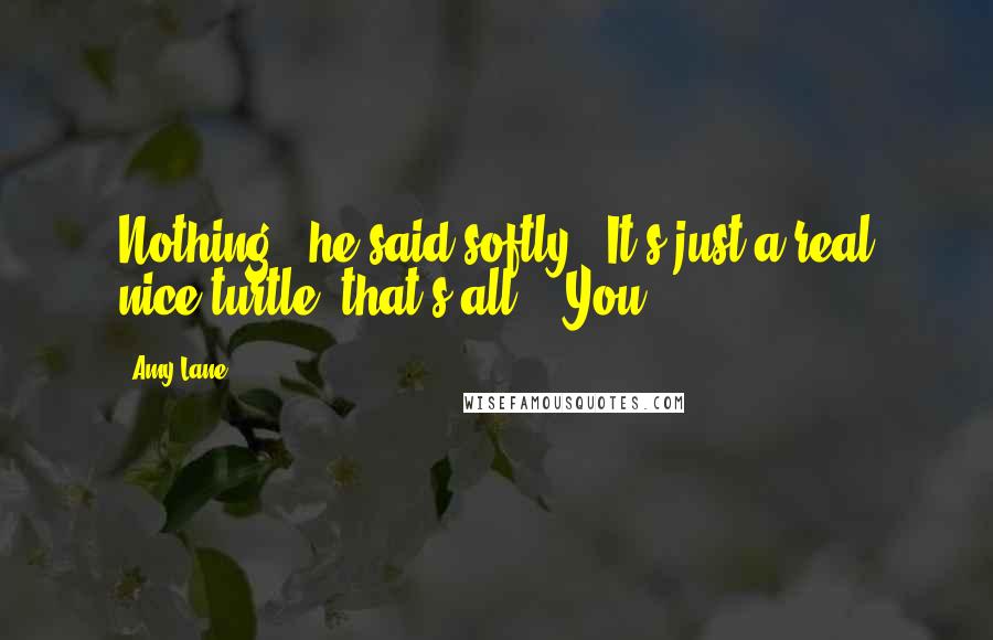 Amy Lane Quotes: Nothing," he said softly. "It's just a real nice turtle, that's all." "You