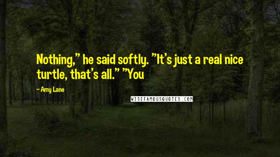 Amy Lane Quotes: Nothing," he said softly. "It's just a real nice turtle, that's all." "You