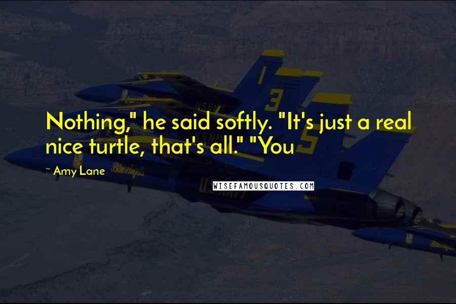 Amy Lane Quotes: Nothing," he said softly. "It's just a real nice turtle, that's all." "You