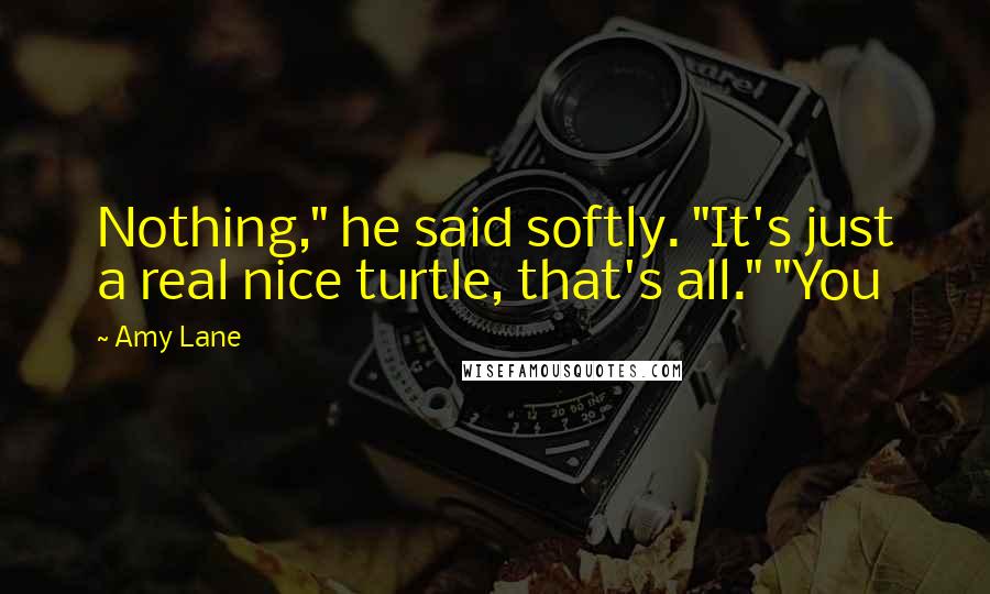 Amy Lane Quotes: Nothing," he said softly. "It's just a real nice turtle, that's all." "You