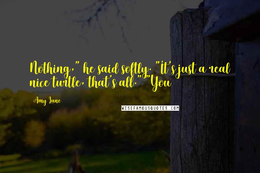Amy Lane Quotes: Nothing," he said softly. "It's just a real nice turtle, that's all." "You