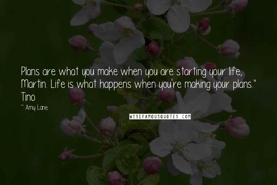 Amy Lane Quotes: Plans are what you make when you are starting your life, Martin. Life is what happens when you're making your plans." Tino