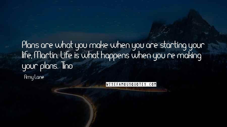 Amy Lane Quotes: Plans are what you make when you are starting your life, Martin. Life is what happens when you're making your plans." Tino