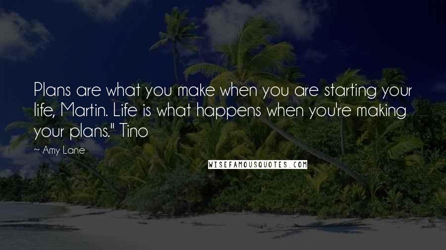 Amy Lane Quotes: Plans are what you make when you are starting your life, Martin. Life is what happens when you're making your plans." Tino