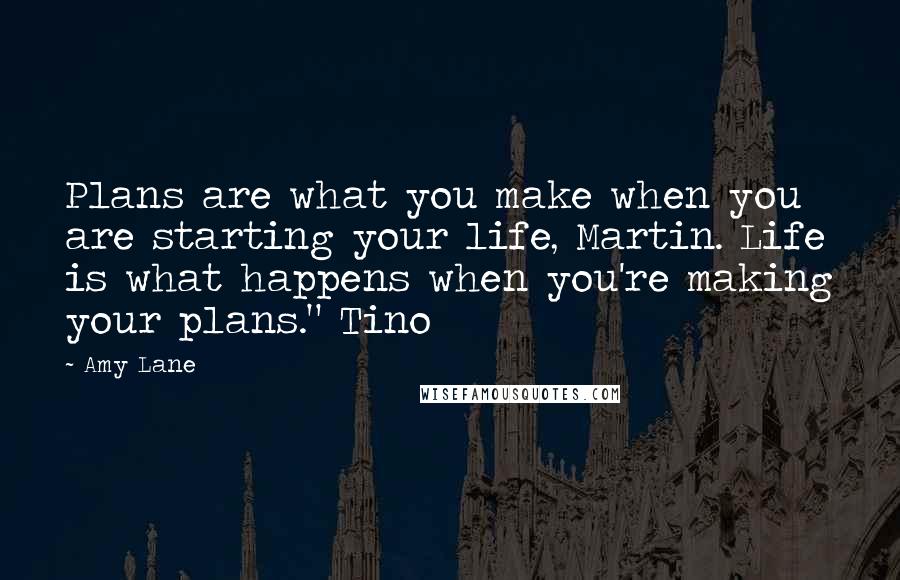 Amy Lane Quotes: Plans are what you make when you are starting your life, Martin. Life is what happens when you're making your plans." Tino