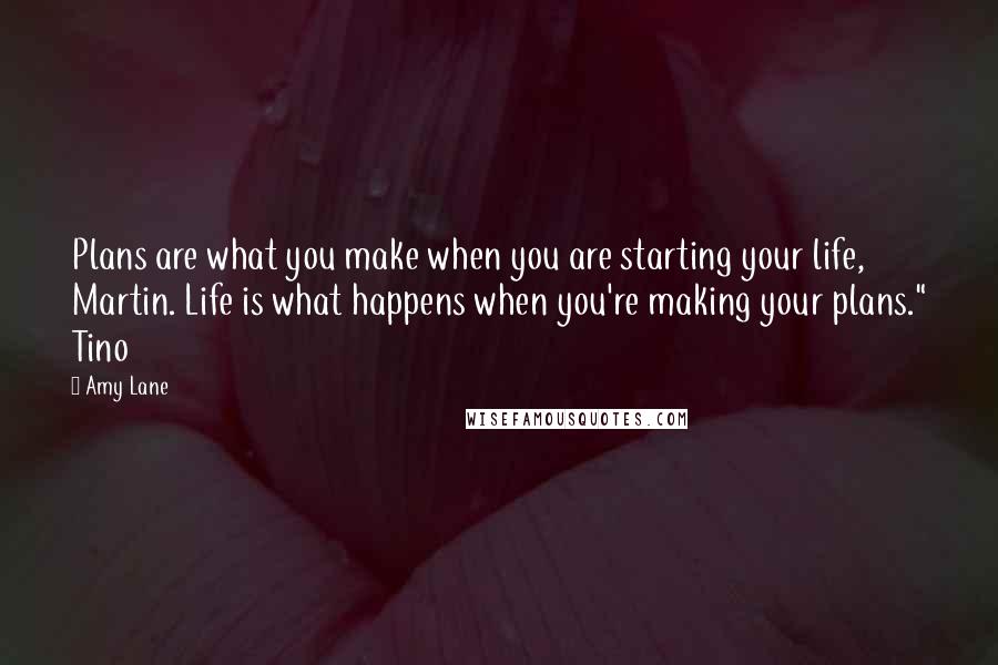 Amy Lane Quotes: Plans are what you make when you are starting your life, Martin. Life is what happens when you're making your plans." Tino