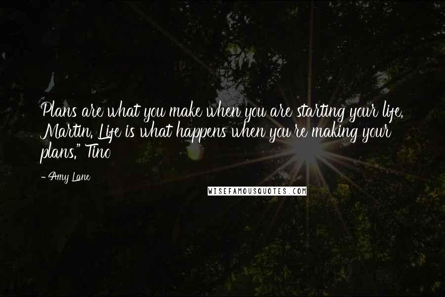 Amy Lane Quotes: Plans are what you make when you are starting your life, Martin. Life is what happens when you're making your plans." Tino