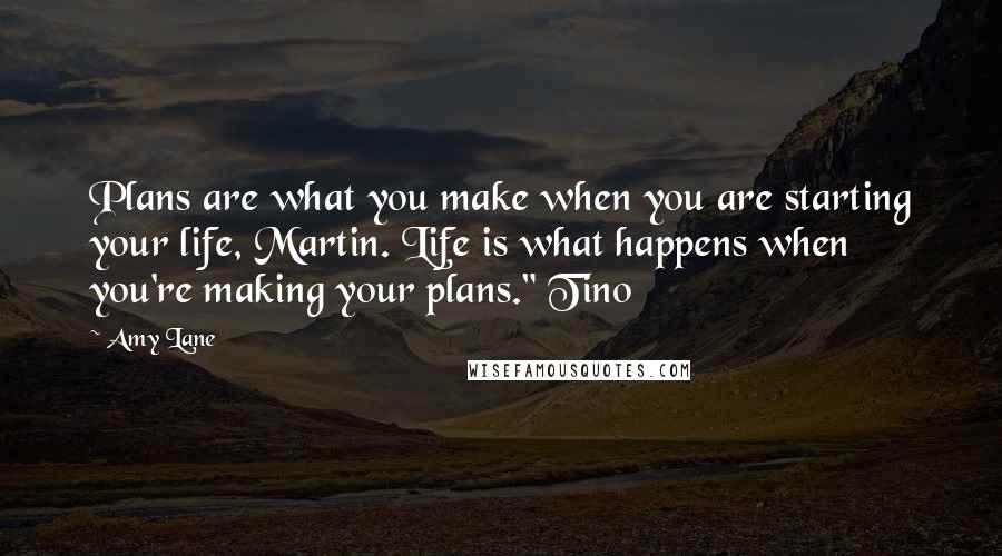 Amy Lane Quotes: Plans are what you make when you are starting your life, Martin. Life is what happens when you're making your plans." Tino