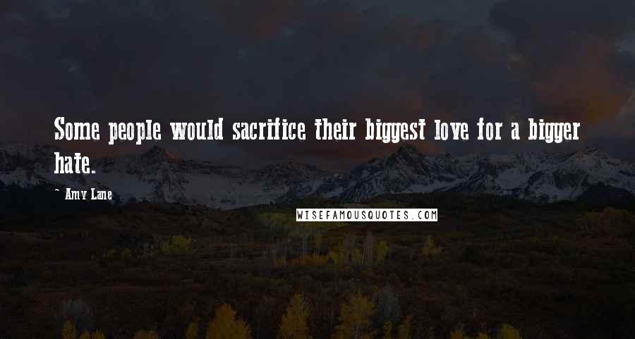 Amy Lane Quotes: Some people would sacrifice their biggest love for a bigger hate.