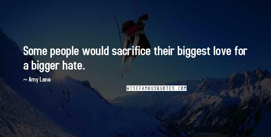 Amy Lane Quotes: Some people would sacrifice their biggest love for a bigger hate.