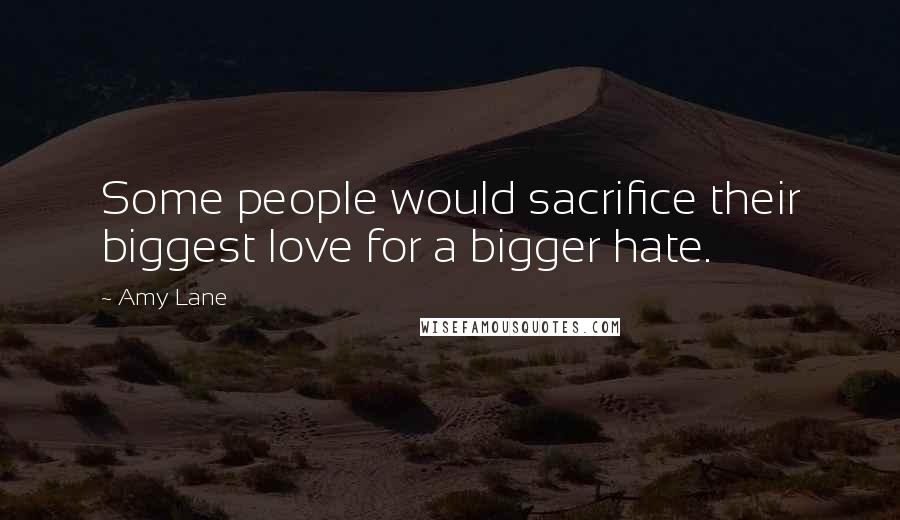 Amy Lane Quotes: Some people would sacrifice their biggest love for a bigger hate.