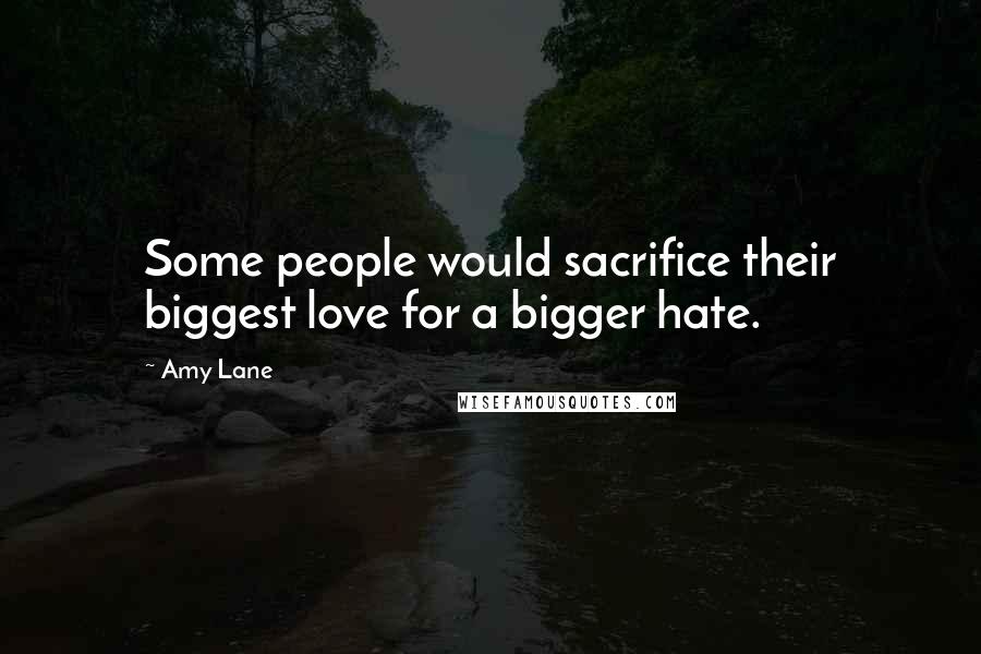 Amy Lane Quotes: Some people would sacrifice their biggest love for a bigger hate.