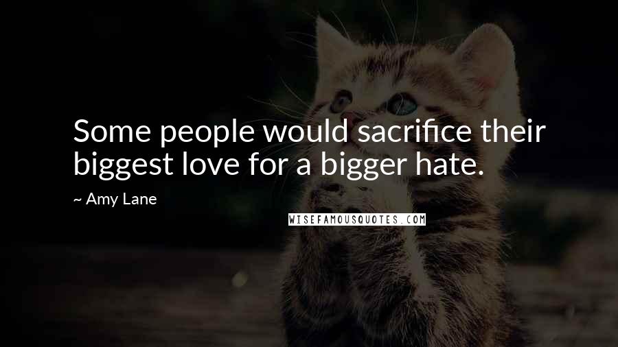 Amy Lane Quotes: Some people would sacrifice their biggest love for a bigger hate.