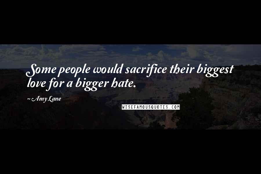 Amy Lane Quotes: Some people would sacrifice their biggest love for a bigger hate.