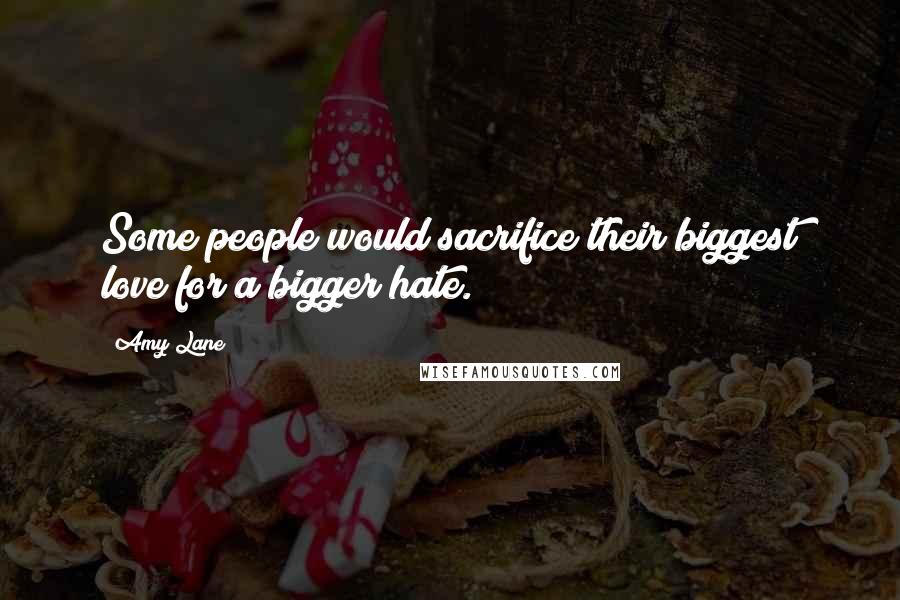 Amy Lane Quotes: Some people would sacrifice their biggest love for a bigger hate.