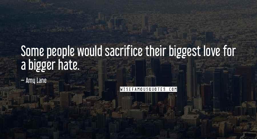 Amy Lane Quotes: Some people would sacrifice their biggest love for a bigger hate.