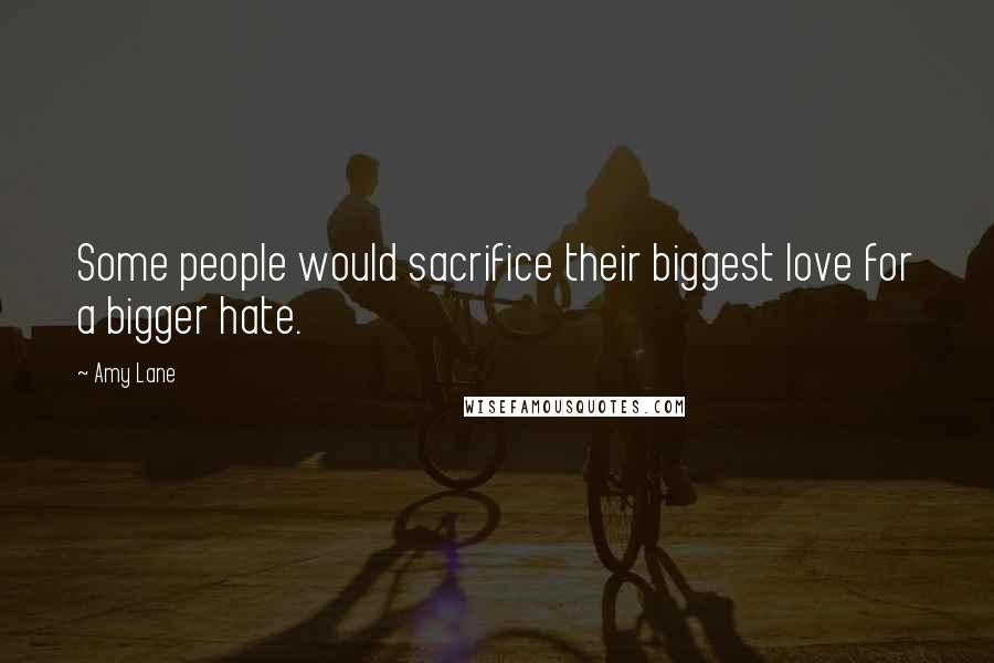 Amy Lane Quotes: Some people would sacrifice their biggest love for a bigger hate.