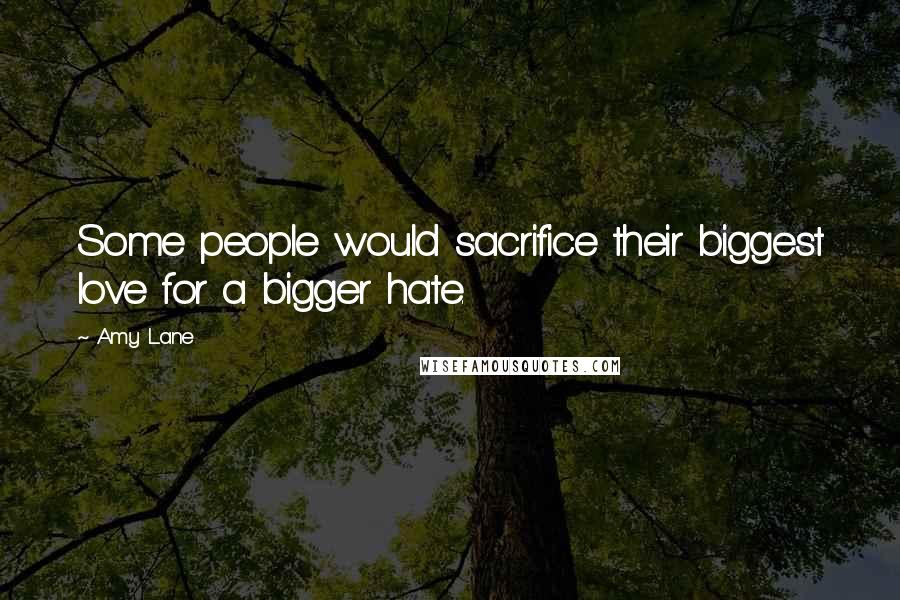 Amy Lane Quotes: Some people would sacrifice their biggest love for a bigger hate.