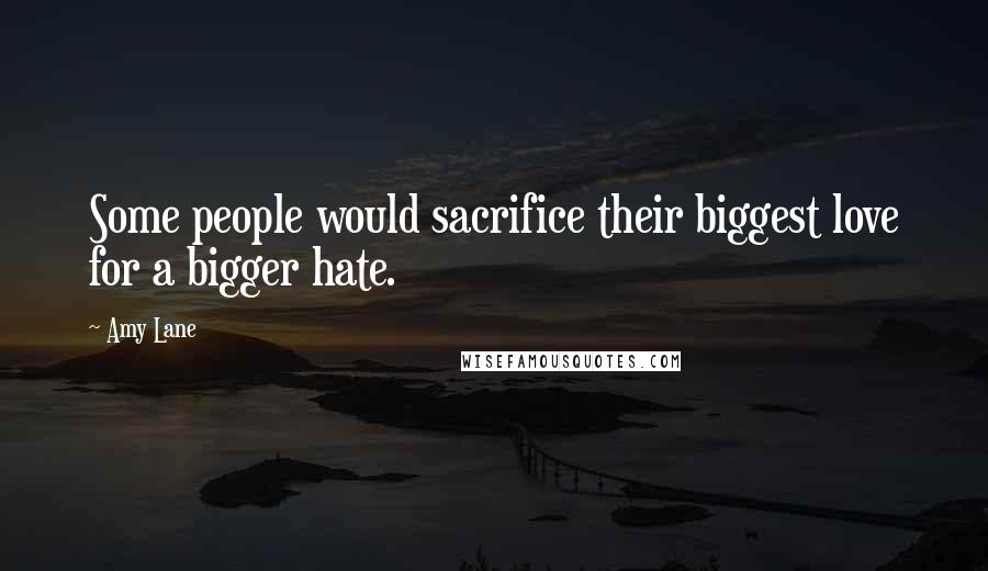 Amy Lane Quotes: Some people would sacrifice their biggest love for a bigger hate.