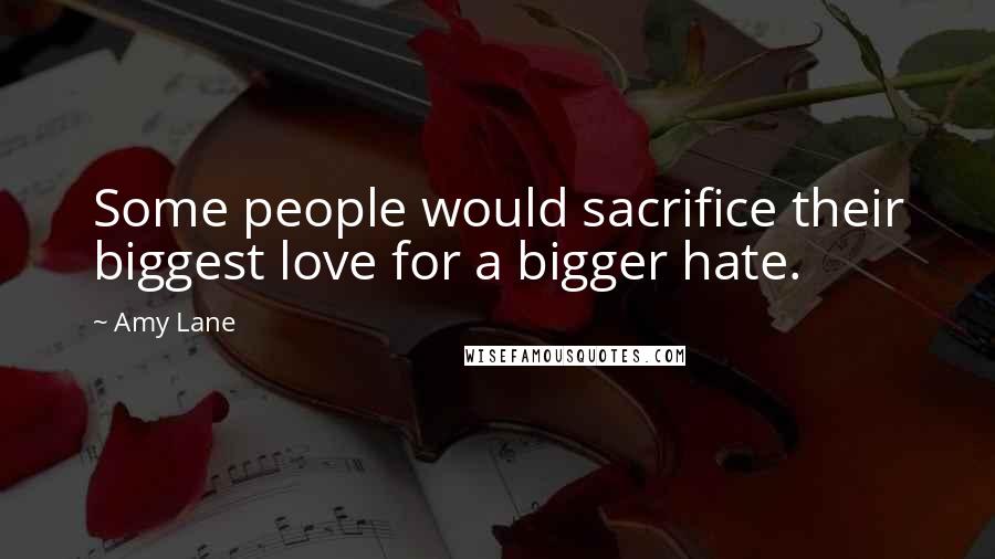 Amy Lane Quotes: Some people would sacrifice their biggest love for a bigger hate.