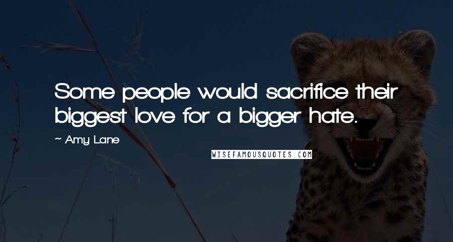 Amy Lane Quotes: Some people would sacrifice their biggest love for a bigger hate.