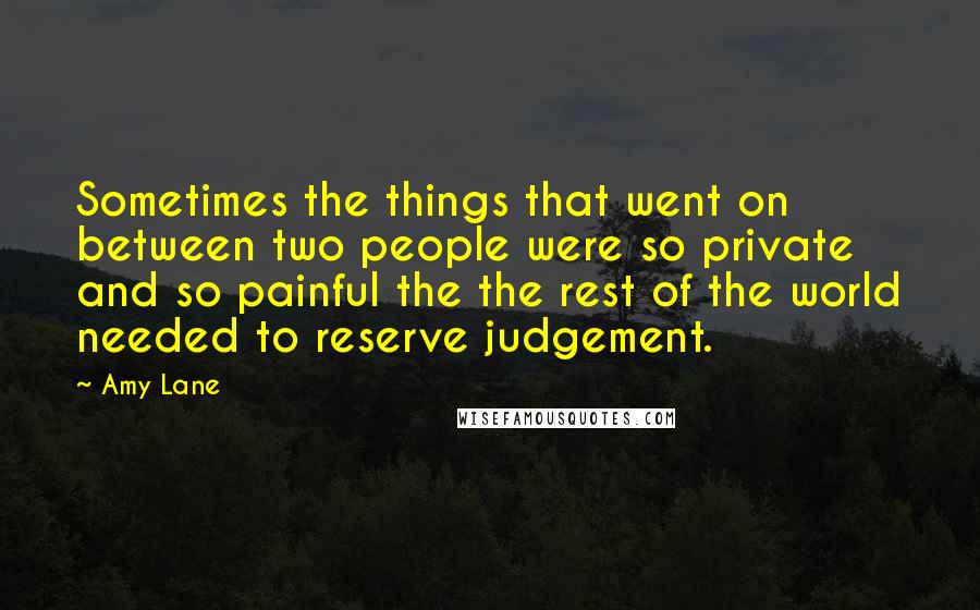 Amy Lane Quotes: Sometimes the things that went on between two people were so private and so painful the the rest of the world needed to reserve judgement.
