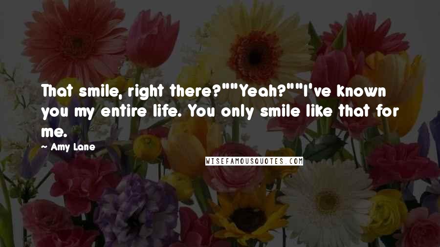 Amy Lane Quotes: That smile, right there?""Yeah?""I've known you my entire life. You only smile like that for me.