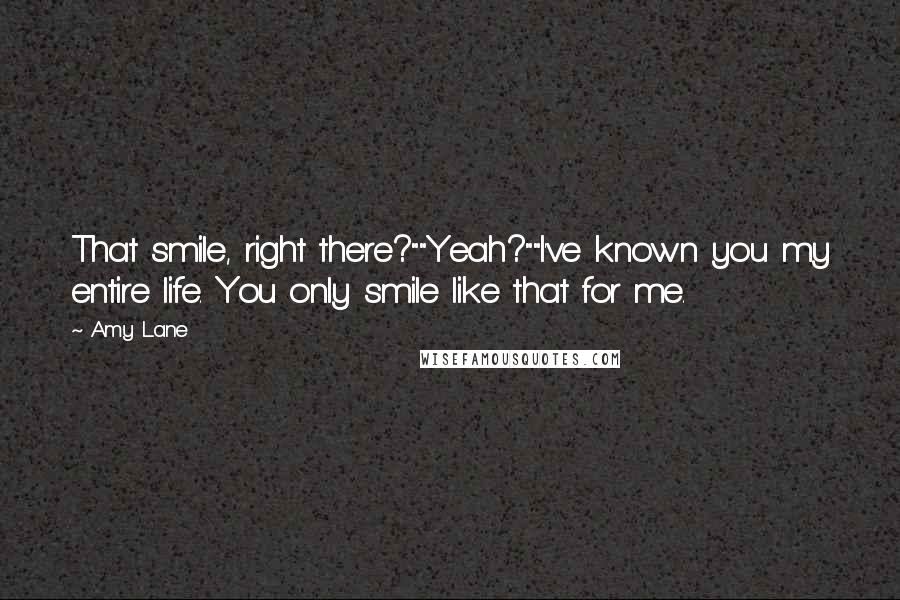 Amy Lane Quotes: That smile, right there?""Yeah?""I've known you my entire life. You only smile like that for me.