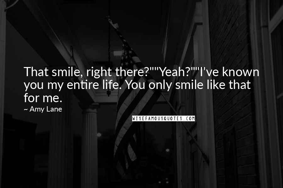 Amy Lane Quotes: That smile, right there?""Yeah?""I've known you my entire life. You only smile like that for me.