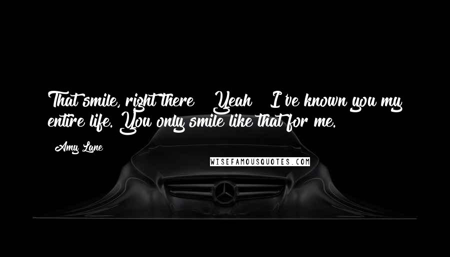 Amy Lane Quotes: That smile, right there?""Yeah?""I've known you my entire life. You only smile like that for me.