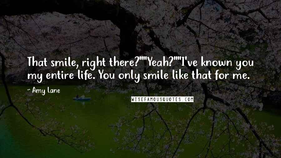 Amy Lane Quotes: That smile, right there?""Yeah?""I've known you my entire life. You only smile like that for me.