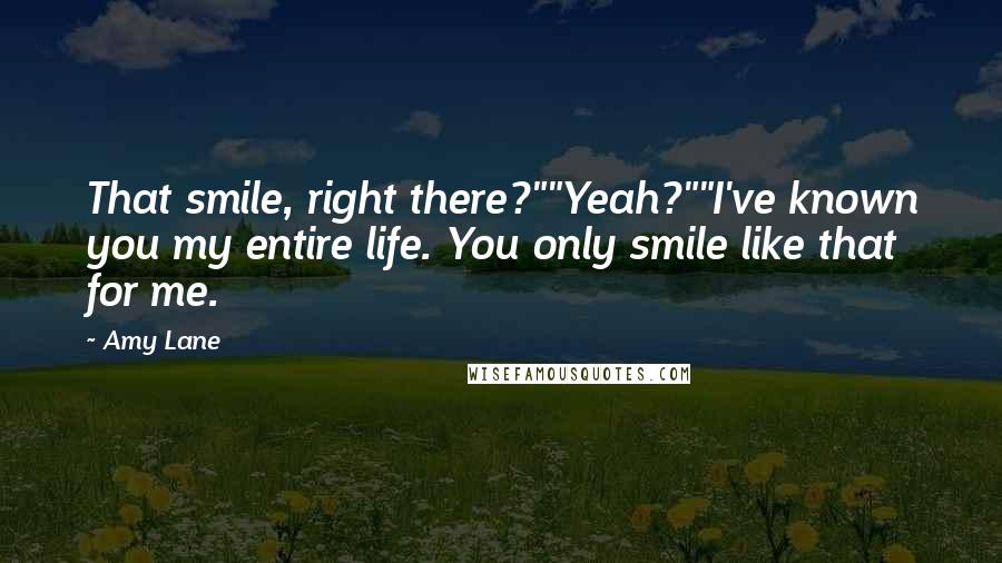 Amy Lane Quotes: That smile, right there?""Yeah?""I've known you my entire life. You only smile like that for me.