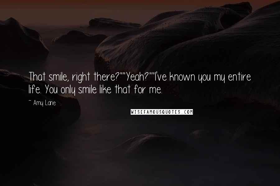 Amy Lane Quotes: That smile, right there?""Yeah?""I've known you my entire life. You only smile like that for me.