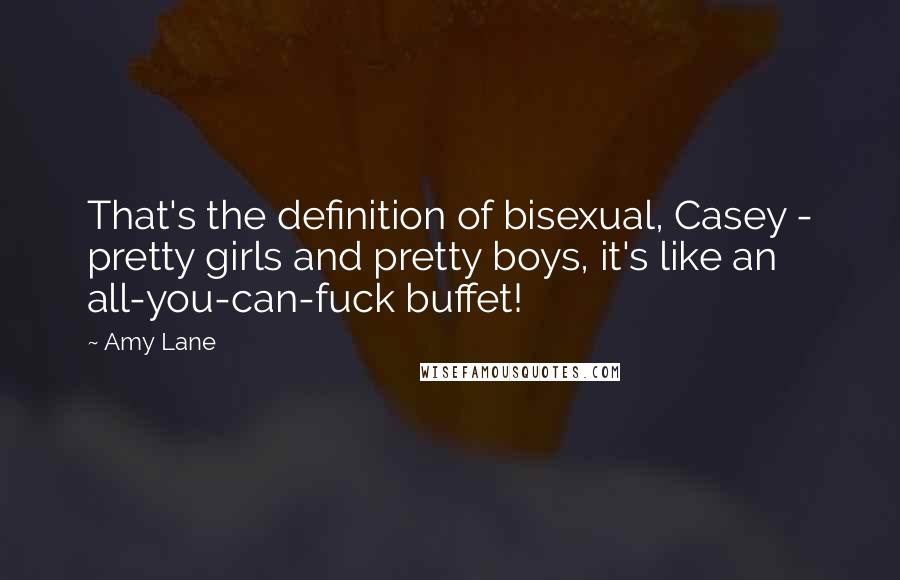 Amy Lane Quotes: That's the definition of bisexual, Casey - pretty girls and pretty boys, it's like an all-you-can-fuck buffet!