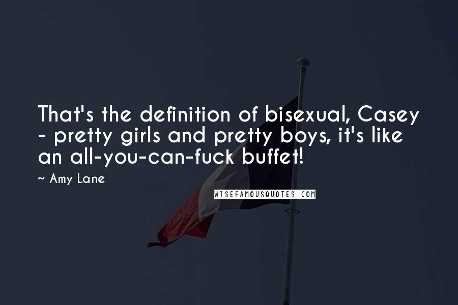 Amy Lane Quotes: That's the definition of bisexual, Casey - pretty girls and pretty boys, it's like an all-you-can-fuck buffet!