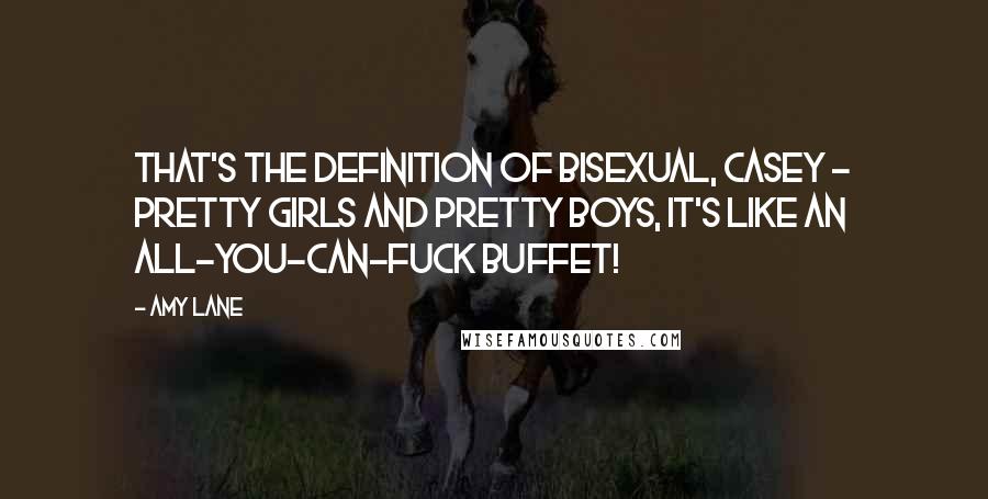 Amy Lane Quotes: That's the definition of bisexual, Casey - pretty girls and pretty boys, it's like an all-you-can-fuck buffet!