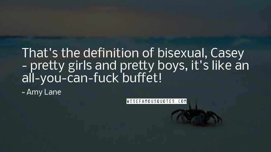 Amy Lane Quotes: That's the definition of bisexual, Casey - pretty girls and pretty boys, it's like an all-you-can-fuck buffet!