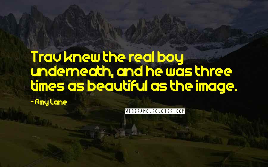 Amy Lane Quotes: Trav knew the real boy underneath, and he was three times as beautiful as the image.