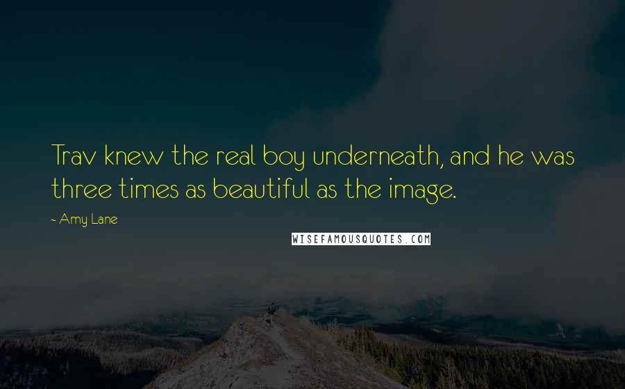 Amy Lane Quotes: Trav knew the real boy underneath, and he was three times as beautiful as the image.