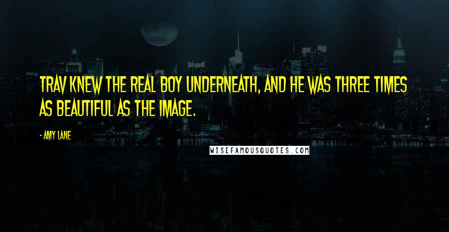 Amy Lane Quotes: Trav knew the real boy underneath, and he was three times as beautiful as the image.