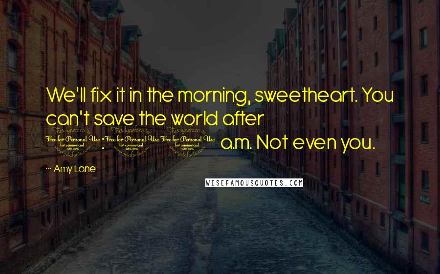 Amy Lane Quotes: We'll fix it in the morning, sweetheart. You can't save the world after 1:00 a.m. Not even you.