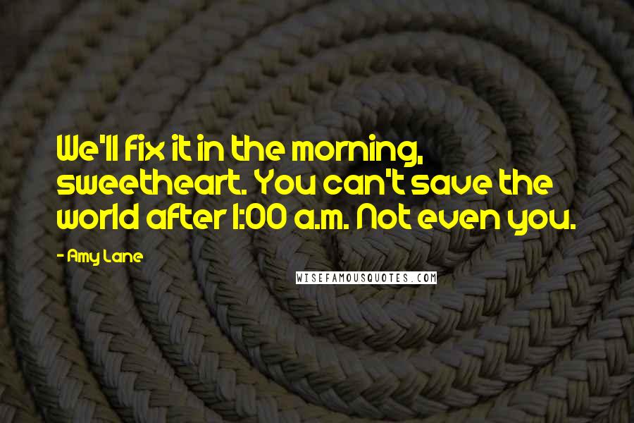 Amy Lane Quotes: We'll fix it in the morning, sweetheart. You can't save the world after 1:00 a.m. Not even you.