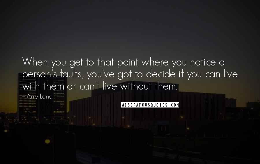 Amy Lane Quotes: When you get to that point where you notice a person's faults, you've got to decide if you can live with them or can't live without them.