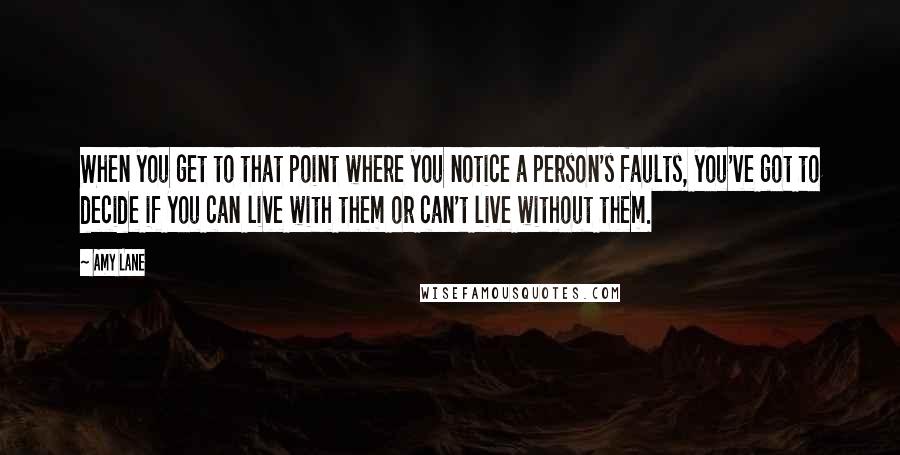 Amy Lane Quotes: When you get to that point where you notice a person's faults, you've got to decide if you can live with them or can't live without them.