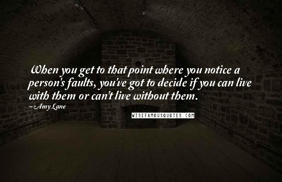 Amy Lane Quotes: When you get to that point where you notice a person's faults, you've got to decide if you can live with them or can't live without them.