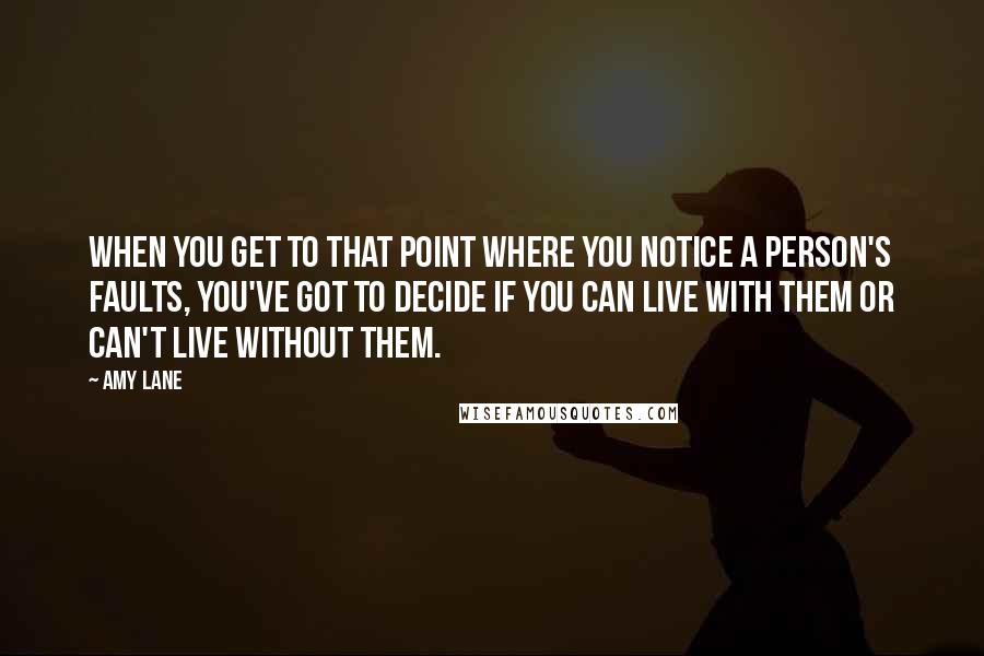 Amy Lane Quotes: When you get to that point where you notice a person's faults, you've got to decide if you can live with them or can't live without them.