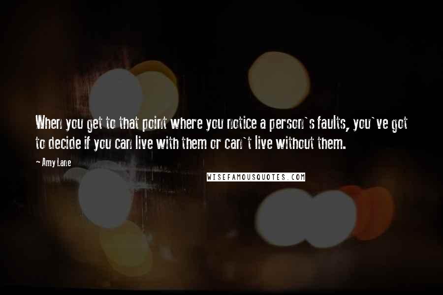 Amy Lane Quotes: When you get to that point where you notice a person's faults, you've got to decide if you can live with them or can't live without them.